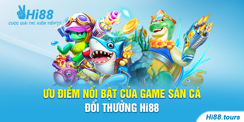 Ưu điểm nổi bật của game săn cá đổi thưởng Hi88